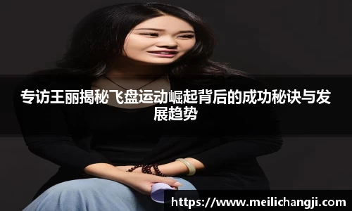 专访王丽揭秘飞盘运动崛起背后的成功秘诀与发展趋势