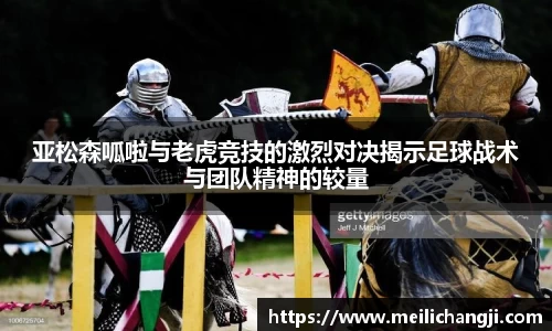 亚松森呱啦与老虎竞技的激烈对决揭示足球战术与团队精神的较量