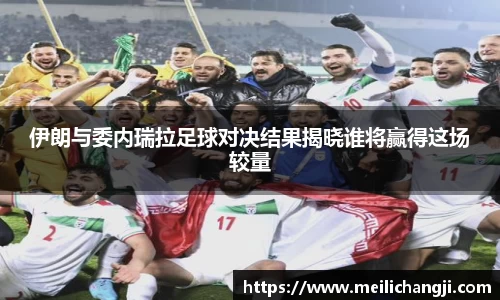 伊朗与委内瑞拉足球对决结果揭晓谁将赢得这场较量