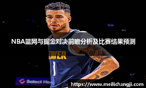 NBA篮网与掘金对决前瞻分析及比赛结果预测