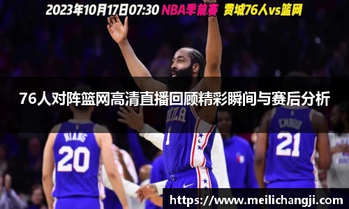 76人对阵篮网高清直播回顾精彩瞬间与赛后分析