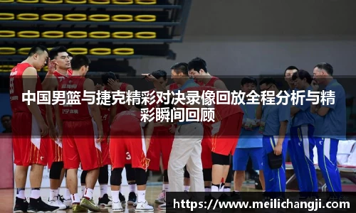 中国男篮与捷克精彩对决录像回放全程分析与精彩瞬间回顾